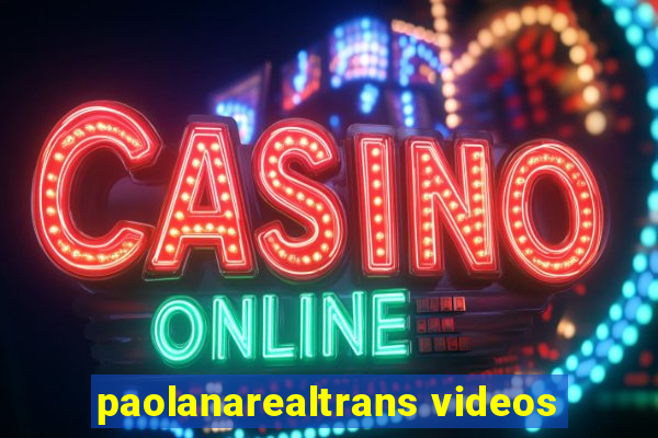 paolanarealtrans videos